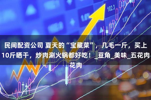 民间配资公司 夏天的“宝藏菜”，几毛一斤，买上10斤晒干，炒肉涮火锅都好吃！_豆角_美味_五花肉