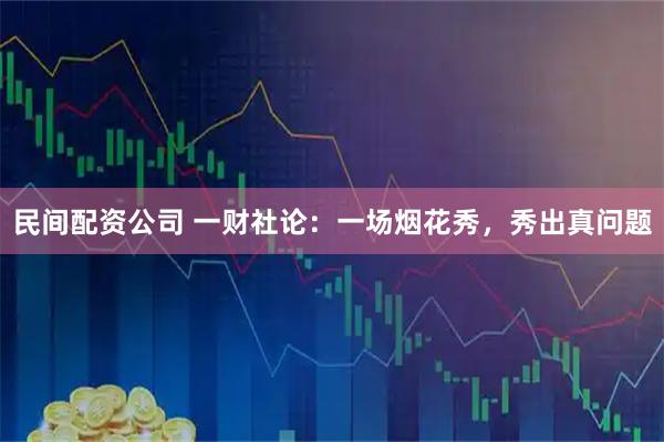民间配资公司 一财社论：一场烟花秀，秀出真问题