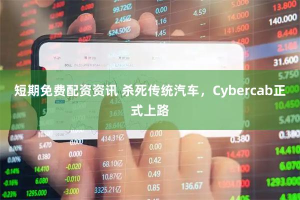 短期免费配资资讯 杀死传统汽车，Cybercab正式上路